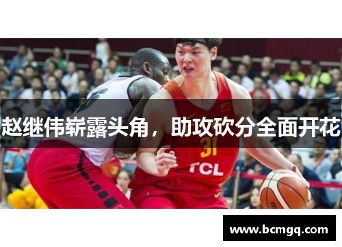 赵继伟崭露头角，助攻砍分全面开花